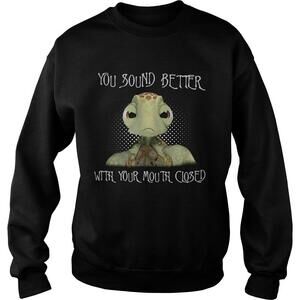 Turtle You Sound Better With Your Mouth Closed Sweatshirt